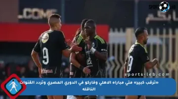 «ترقب كبير» متى مباراة الأهلي وفاركو في الدوري المصري وتردد القنوات الناقلة